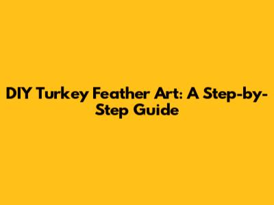 DIY Turkey Feather Art: A Step-by-Step Guide