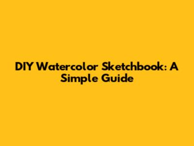 DIY Watercolor Sketchbook: A Simple Guide