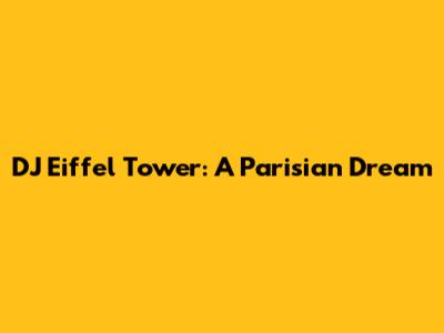 DJ Eiffel Tower: A Parisian Dream