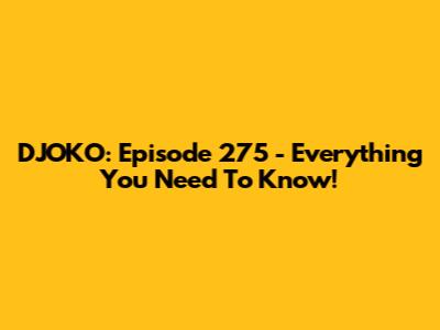 DJOKO: Episode 275 - Everything You Need To Know!