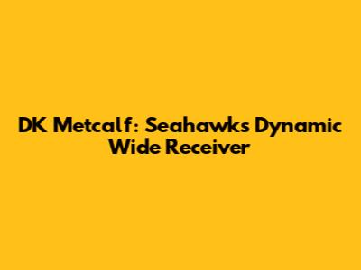 DK Metcalf: Seahawks' Dynamic Wide Receiver