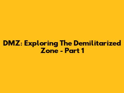 DMZ: Exploring The Demilitarized Zone - Part 1