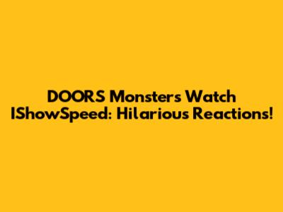 DOORS Monsters Watch IShowSpeed: Hilarious Reactions!