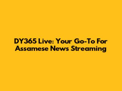 DY365 Live: Your Go-To For Assamese News Streaming