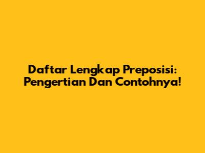 Daftar Lengkap Preposisi: Pengertian Dan Contohnya!