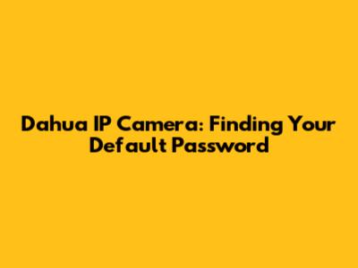 Dahua IP Camera: Finding Your Default Password