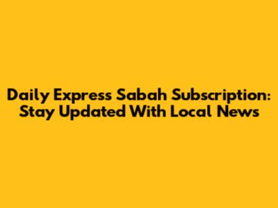 Daily Express Sabah Subscription: Stay Updated With Local News