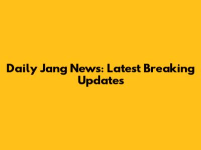 Daily Jang News: Latest Breaking Updates