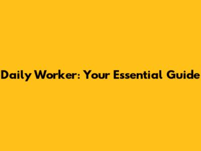 Daily Worker: Your Essential Guide