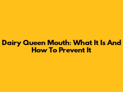 Dairy Queen Mouth: What It Is And How To Prevent It