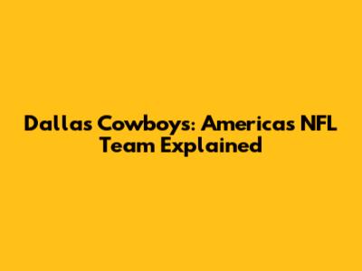 Dallas Cowboys: America's NFL Team Explained