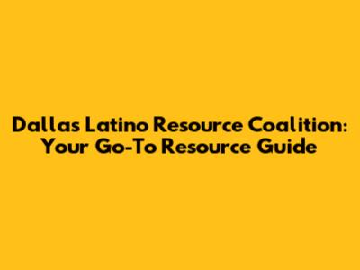 Dallas Latino Resource Coalition: Your Go-To Resource Guide