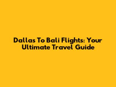 Dallas To Bali Flights: Your Ultimate Travel Guide
