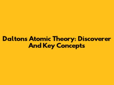 Dalton's Atomic Theory: Discoverer And Key Concepts