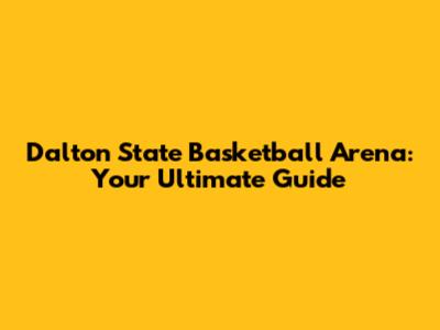 Dalton State Basketball Arena: Your Ultimate Guide