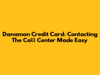 Danamon Credit Card: Contacting The Call Center Made Easy