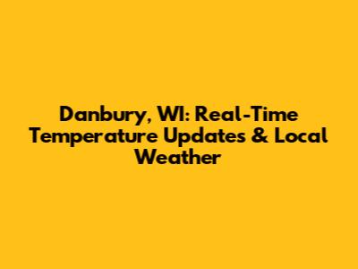 Danbury, WI: Real-Time Temperature Updates & Local Weather