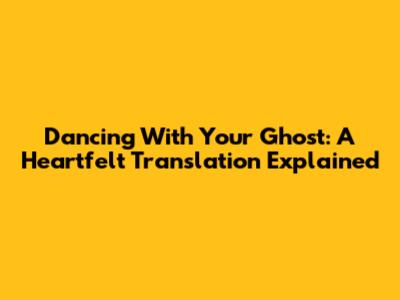 Dancing With Your Ghost: A Heartfelt Translation Explained