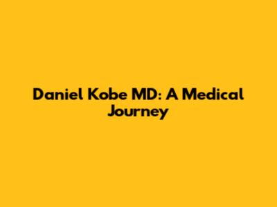 Daniel Kobe MD: A Medical Journey
