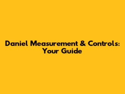 Daniel Measurement & Controls: Your Guide
