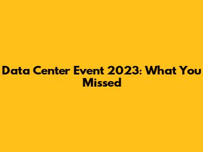 Data Center Event 2023: What You Missed