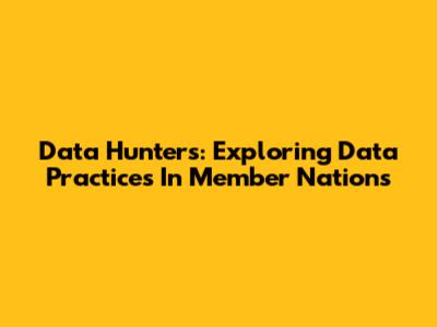 Data Hunters: Exploring Data Practices In Member Nations