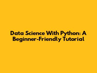 Data Science With Python: A Beginner-Friendly Tutorial