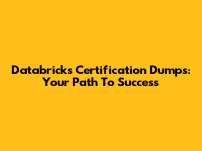 Databricks Certification Dumps: Your Path To Success