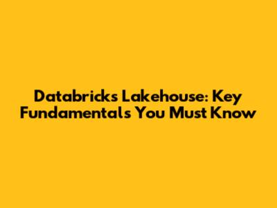 Databricks Lakehouse: Key Fundamentals You Must Know
