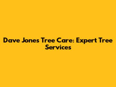 Dave Jones Tree Care: Expert Tree Services