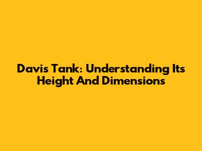 Davis Tank: Understanding Its Height And Dimensions