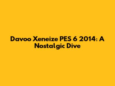Davoo Xeneize PES 6 2014: A Nostalgic Dive