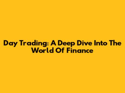 Day Trading: A Deep Dive Into The World Of Finance