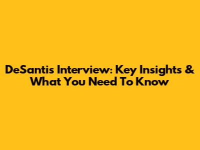 DeSantis Interview: Key Insights & What You Need To Know