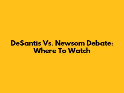 DeSantis Vs. Newsom Debate: Where To Watch