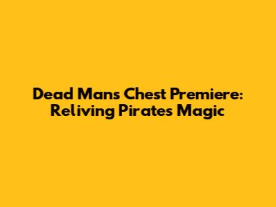 Dead Man's Chest Premiere: Reliving Pirates' Magic