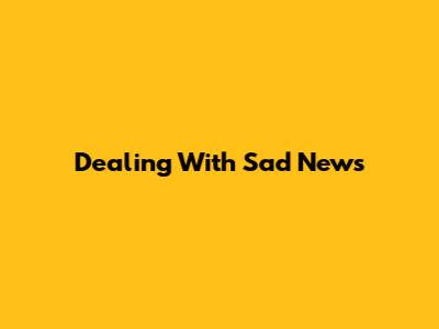 Dealing With Sad News