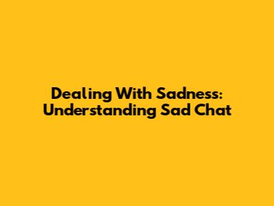 Dealing With Sadness: Understanding Sad Chat