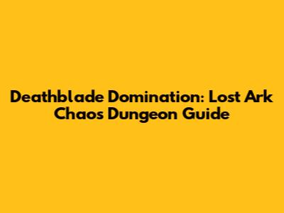Deathblade Domination: Lost Ark Chaos Dungeon Guide