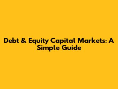 Debt & Equity Capital Markets: A Simple Guide