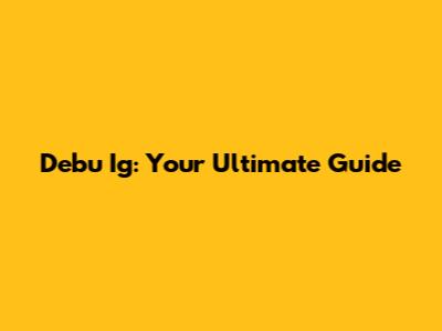 Debu Ig: Your Ultimate Guide