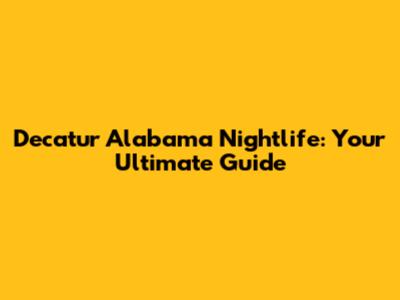 Decatur Alabama Nightlife: Your Ultimate Guide