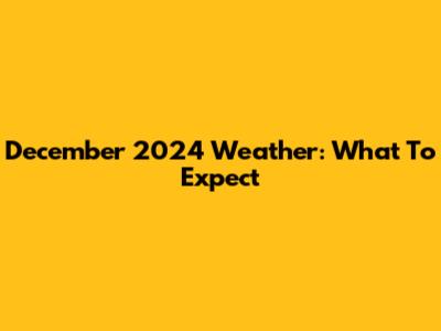 December 2024 Weather: What To Expect