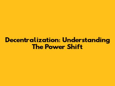 Decentralization: Understanding The Power Shift