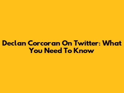 Declan Corcoran On Twitter: What You Need To Know