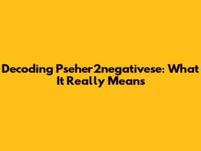 Decoding "Pseher2negativese": What It Really Means