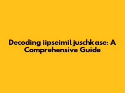 Decoding "iipseimiljuschkase": A Comprehensive Guide