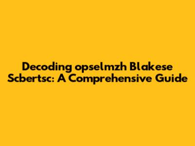 Decoding "opselmzh Blakese Scbertsc": A Comprehensive Guide