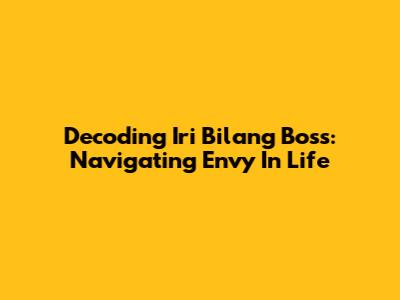 Decoding 'Iri Bilang Boss': Navigating Envy In Life
