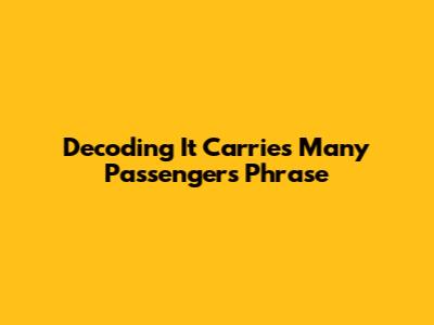 Decoding 'It Carries Many Passengers' Phrase